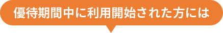 優待期間中に利用開始された方には